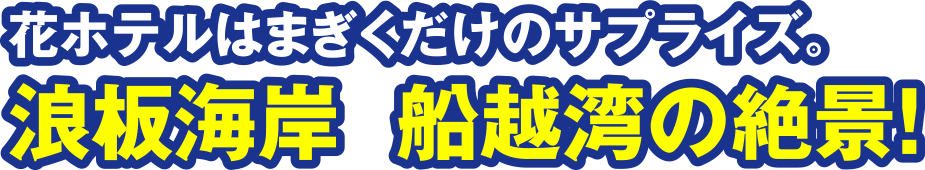 花ホテルはまぎくだけのサプライズ。浪板海岸 船越湾の絶景！