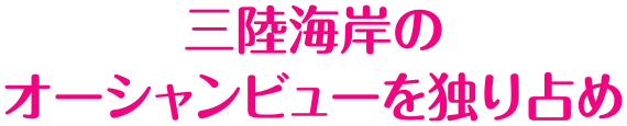 三陸海岸のオーシャンビューを独り占め