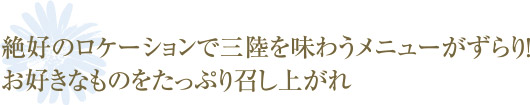 絶好のロケーションで三陸を味わうメニューがずらり！お好きなものをたっぷり召し上がれ