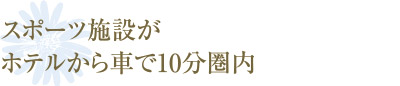 スポーツ施設がホテルから車で10分圏内