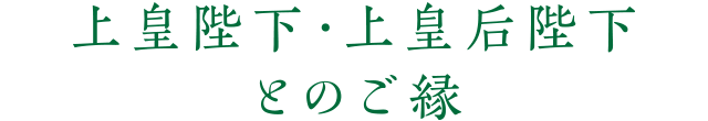 上皇陛下・上皇后陛下とのご縁